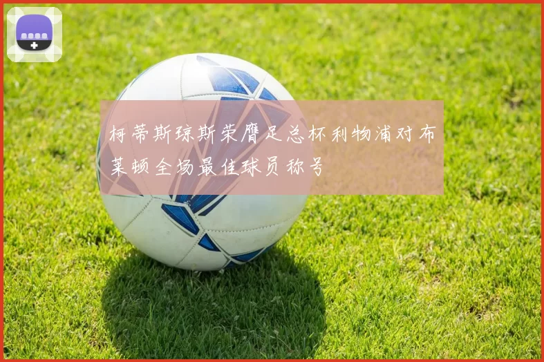 柯蒂斯琼斯荣膺足总杯利物浦对布莱顿全场最佳球员称号