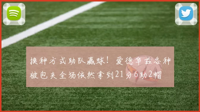 换种方式助队赢球！爱德华兹各种被包夹全场依然拿到21分6助2帽