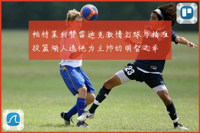 帕特莱利赞雷迪克激情打球与精准投篮湖人选他为主帅的明智之举