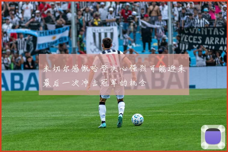 米切尔感慨哈登决心强烈可能迎来最后一次冲击冠军的机会
