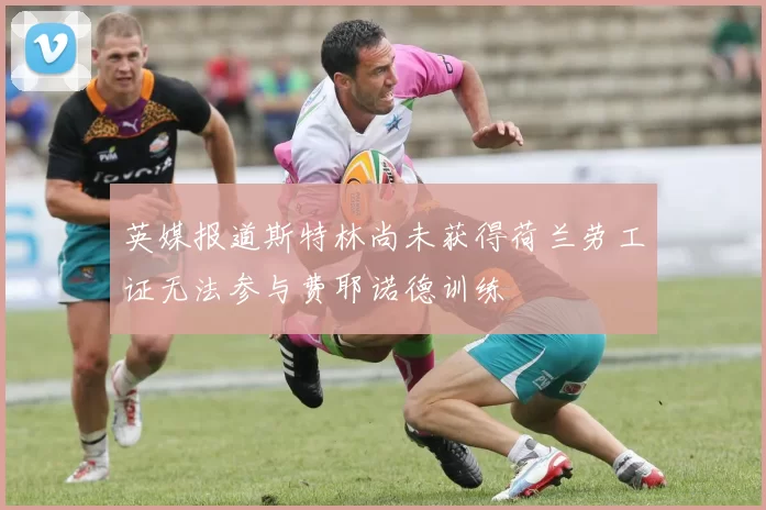 英媒报道斯特林尚未获得荷兰劳工证无法参与费耶诺德训练