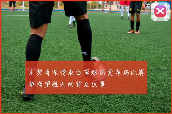 东契奇深情表白篮球热爱每场比赛都渴望胜利的背后故事