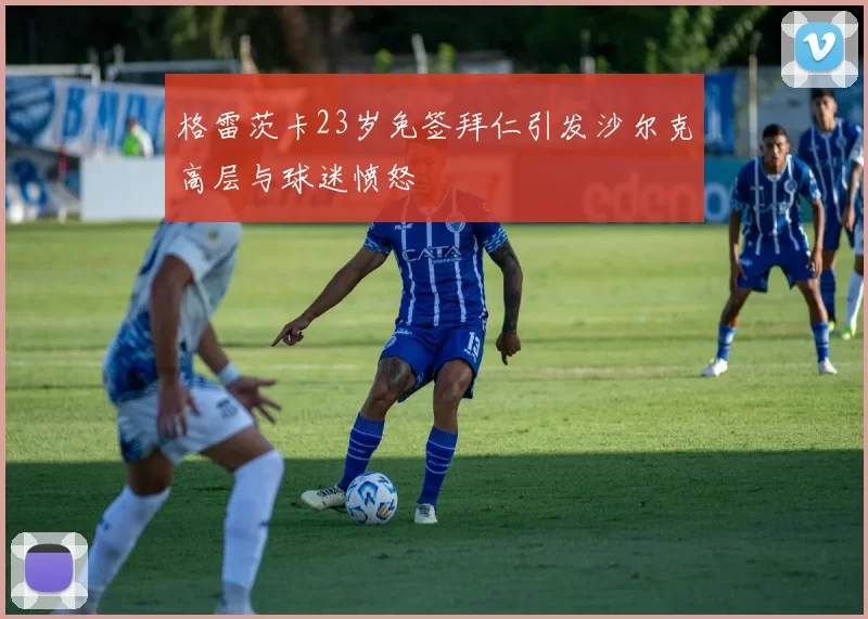 格雷茨卡23岁免签拜仁引发沙尔克高层与球迷愤怒